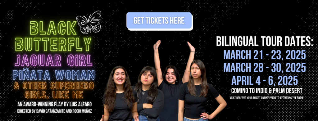 Green Room Theatre Co. Coachella Valley Presents Black Butterfly, Jaguar Girl, Piñata Woman, and Other Superhero Girls, Like Me. An Award-Winning Play by Luis Alfaro. Directed by David Catanzarite and Rocio Muñoz. Get Tickets Now! Bilingual Tour Dates March 21 - April 6, 2025. Tickets must be reserved online.